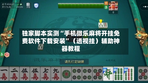 独家脚本实测“手机微乐麻将开挂免费软件下载安装”（透视挂）辅助神器教程-第2张图片