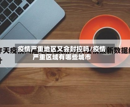 疫情严重地区又会封控吗/疫情严重区域有哪些城市-第2张图片