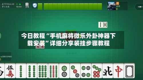 今日教程“手机麻将微乐外卦神器下载安装”详细分享装挂步骤教程-第3张图片