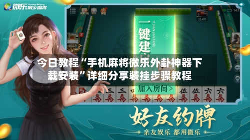 今日教程“手机麻将微乐外卦神器下载安装	”详细分享装挂步骤教程-第2张图片