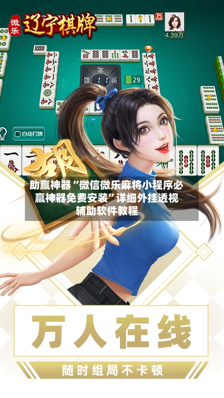 助赢神器“微信微乐麻将小程序必赢神器免费安装”详细外挂透视辅助软件教程-第3张图片