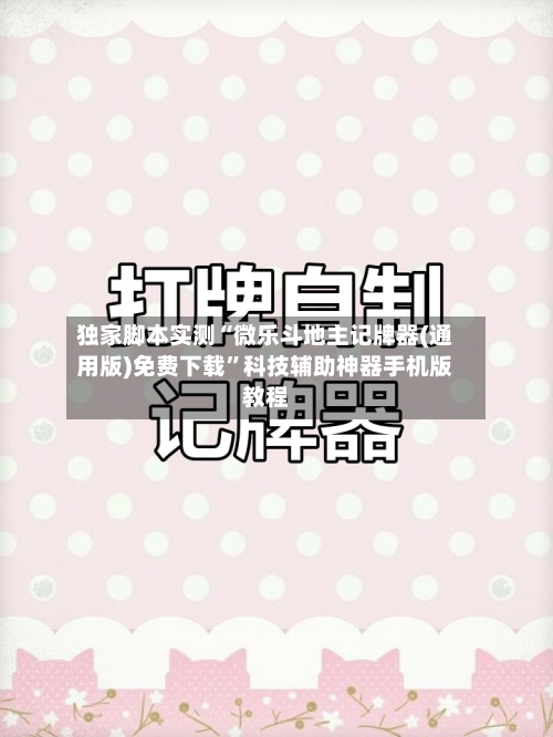 独家脚本实测“微乐斗地主记牌器(通用版)免费下载	”科技辅助神器手机版教程-第2张图片