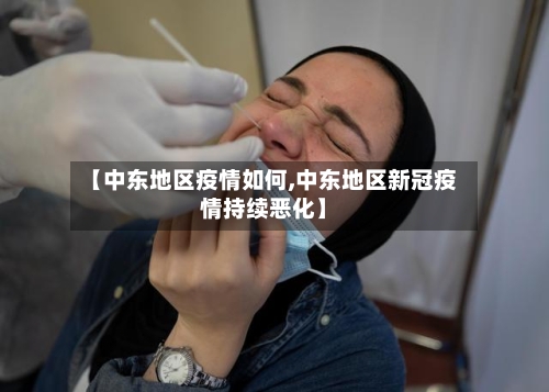 【中东地区疫情如何,中东地区新冠疫情持续恶化】