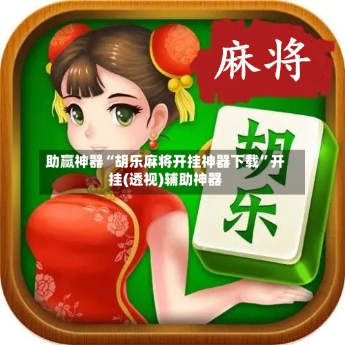 助赢神器“胡乐麻将开挂神器下载”开挂(透视)辅助神器