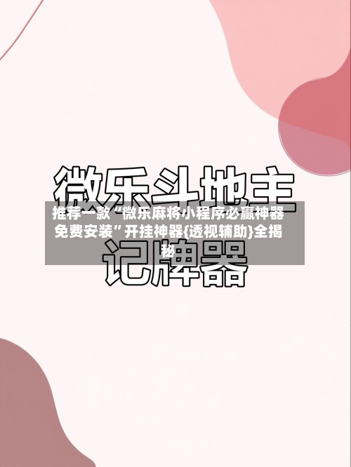 推荐一款“微乐麻将小程序必赢神器免费安装”开挂神器{透视辅助}全揭秘-第2张图片