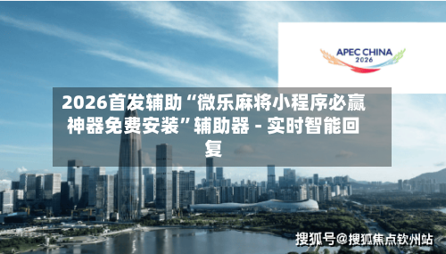 2026首发辅助“微乐麻将小程序必赢神器免费安装”辅助器 - 实时智能回复-第3张图片