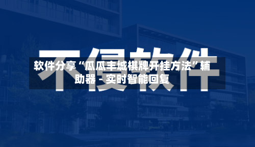 软件分享“瓜瓜丰城棋牌开挂方法”辅助器 - 实时智能回复-第3张图片