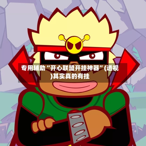 专用辅助“开心联盟开挂神器”(透视)其实真的有挂