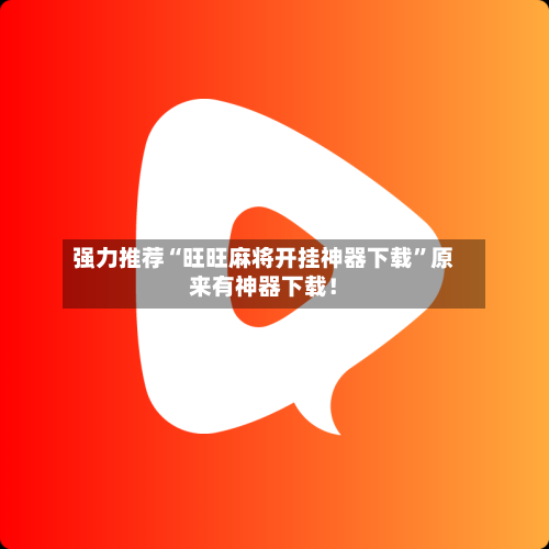 强力推荐“旺旺麻将开挂神器下载	”原来有神器下载！-第2张图片