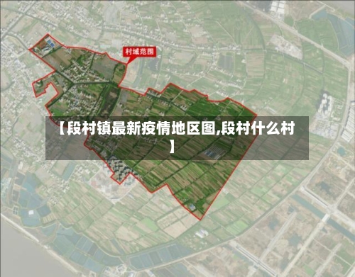 【段村镇最新疫情地区图,段村什么村】