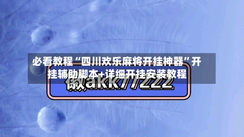 必看教程“四川欢乐麻将开挂神器”开挂辅助脚本+详细开挂安装教程-第3张图片