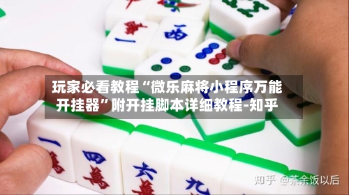 玩家必看教程“微乐麻将小程序万能开挂器	”附开挂脚本详细教程-知乎-第2张图片