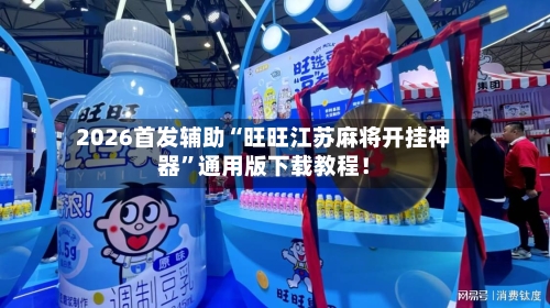 2026首发辅助“旺旺江苏麻将开挂神器”通用版下载教程！