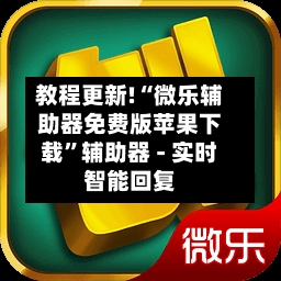 教程更新!“微乐辅助器免费版苹果下载”辅助器 - 实时智能回复