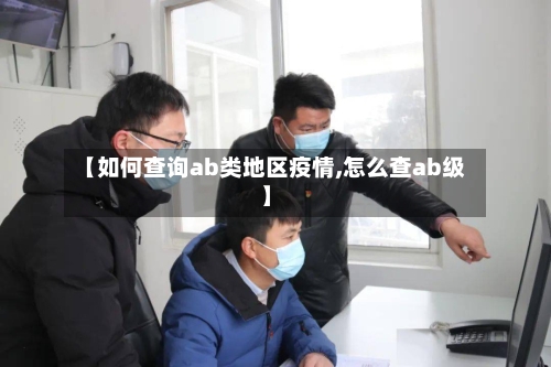 【如何查询ab类地区疫情,怎么查ab级】