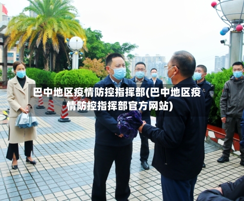 巴中地区疫情防控指挥部(巴中地区疫情防控指挥部官方网站)