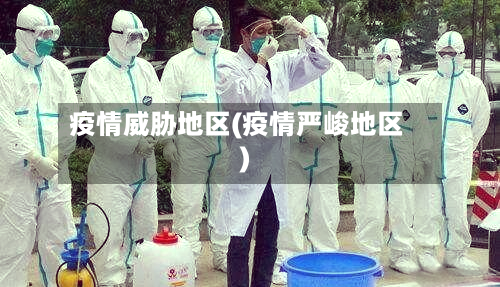 疫情威胁地区(疫情严峻地区)