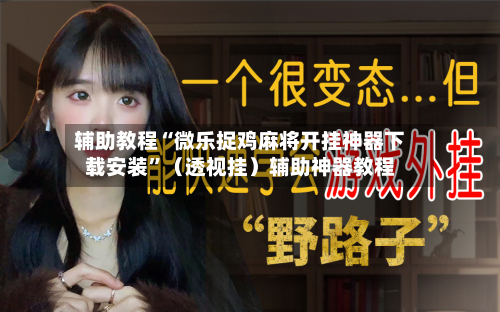 辅助教程“微乐捉鸡麻将开挂神器下载安装”（透视挂）辅助神器教程