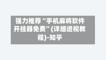 强力推荐“手机麻将软件开挂器免费”(详细透视教程)-知乎