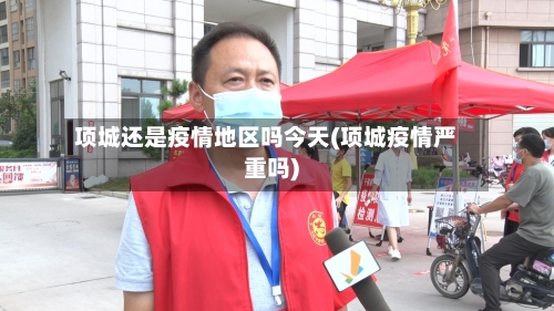 项城还是疫情地区吗今天(项城疫情严重吗)-第2张图片