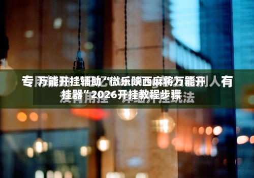 万能开挂辅助“微乐陕西麻将万能开挂器”2026开挂教程步骤-第3张图片