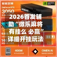 2026首发辅助“微乐麻将有挂么 必赢”详细开挂玩法-第2张图片