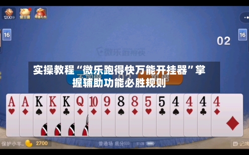 实操教程“微乐跑得快万能开挂器”掌握辅助功能必胜规则-第3张图片