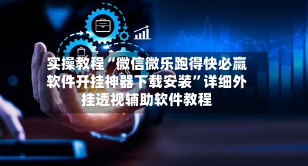 实操教程“微信微乐跑得快必赢软件开挂神器下载安装”详细外挂透视辅助软件教程-第2张图片