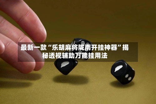 最新一款“乐胡麻将陇南开挂神器”揭秘透视辅助万能挂用法