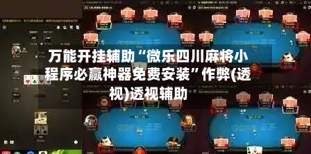 万能开挂辅助“微乐四川麻将小程序必赢神器免费安装”作弊(透视)透视辅助-第3张图片