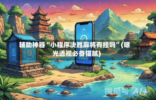 辅助神器“小程序决胜麻将有挂吗”(曝光透视必备猫腻)-第3张图片