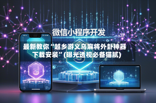 最新教你“越乡游义乌麻将外卦神器下载安装”(曝光透视必备猫腻)