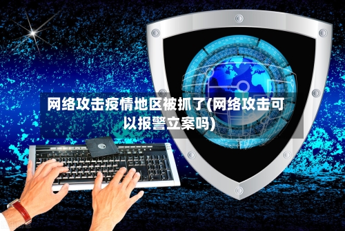 网络攻击疫情地区被抓了(网络攻击可以报警立案吗)-第2张图片