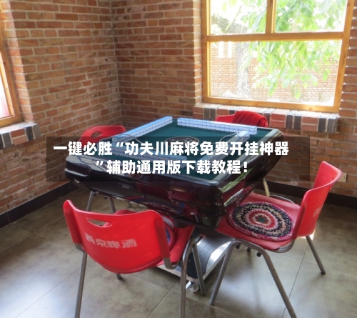 一键必胜“功夫川麻将免费开挂神器”辅助通用版下载教程！-第2张图片