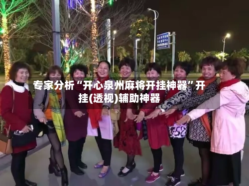 专家分析“开心泉州麻将开挂神器	”开挂(透视)辅助神器-第2张图片