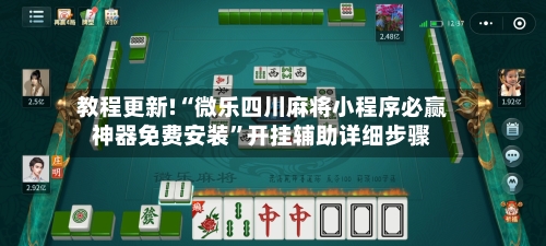 教程更新!“微乐四川麻将小程序必赢神器免费安装”开挂辅助详细步骤-第3张图片