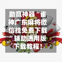 助赢神器“雀神广东麻将微信挂免费下载	”辅助通用版下载教程！-第3张图片