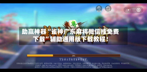 助赢神器“雀神广东麻将微信挂免费下载”辅助通用版下载教程！