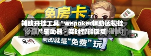 辅助开挂工具“wepoker辅助透视挂	”辅助器 - 实时智能回复-第2张图片