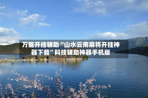 万能开挂辅助“山水云南麻将开挂神器下载”科技辅助神器手机版-第2张图片