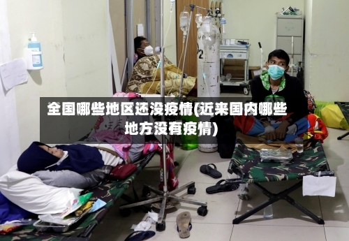 全国哪些地区还没疫情(近来国内哪些地方没有疫情)