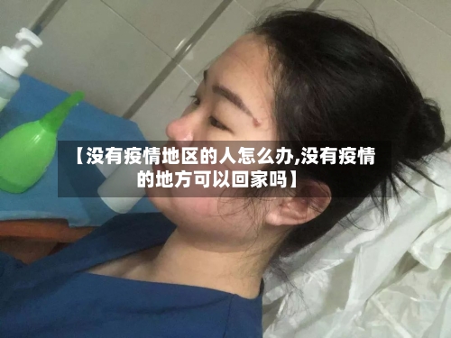 【没有疫情地区的人怎么办,没有疫情的地方可以回家吗】