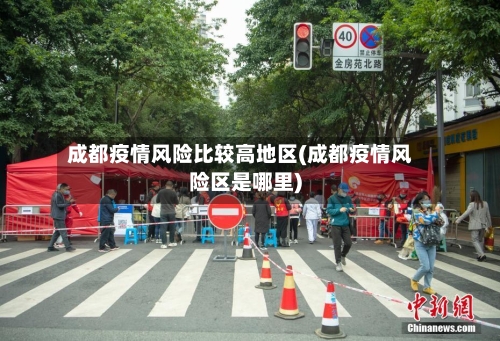 成都疫情风险比较高地区(成都疫情风险区是哪里)-第2张图片