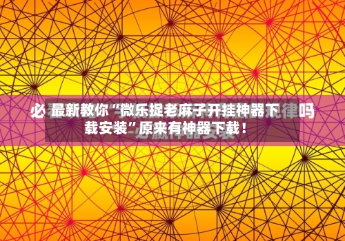 最新教你“微乐捉老麻子开挂神器下载安装	”原来有神器下载！-第2张图片