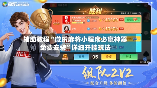 辅助教程“微乐麻将小程序必赢神器免费安装”详细开挂玩法-第2张图片