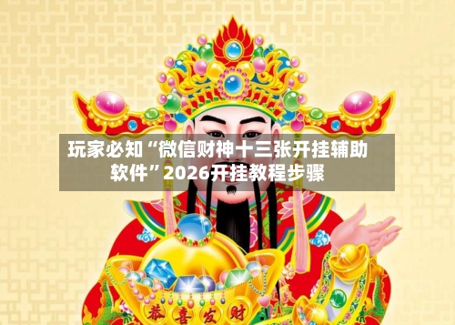 玩家必知“微信财神十三张开挂辅助软件”2026开挂教程步骤-第3张图片