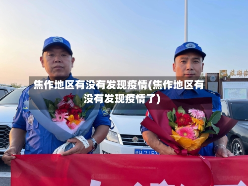 焦作地区有没有发现疫情(焦作地区有没有发现疫情了)