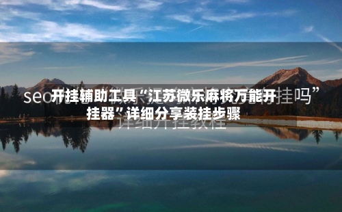 开挂辅助工具“江苏微乐麻将万能开挂器”详细分享装挂步骤-第3张图片