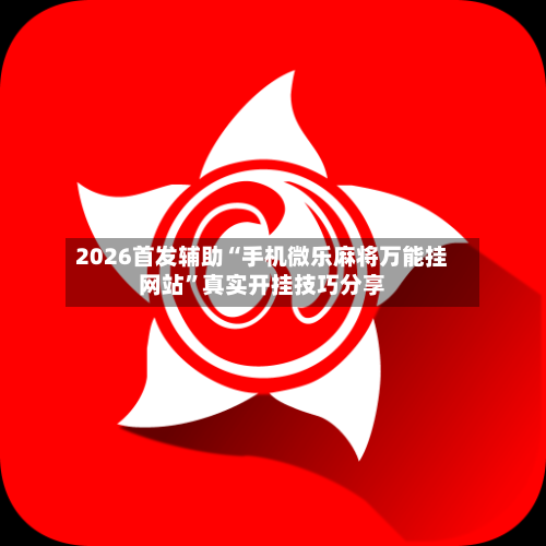 2026首发辅助“手机微乐麻将万能挂网站”真实开挂技巧分享-第3张图片