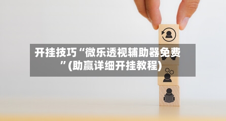 开挂技巧“微乐透视辅助器免费	”(助赢详细开挂教程)-第2张图片